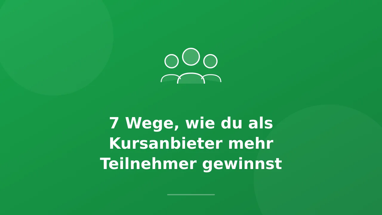 7 Wege, wie du als Kursanbieter mehr Teilnehmer gewinnst