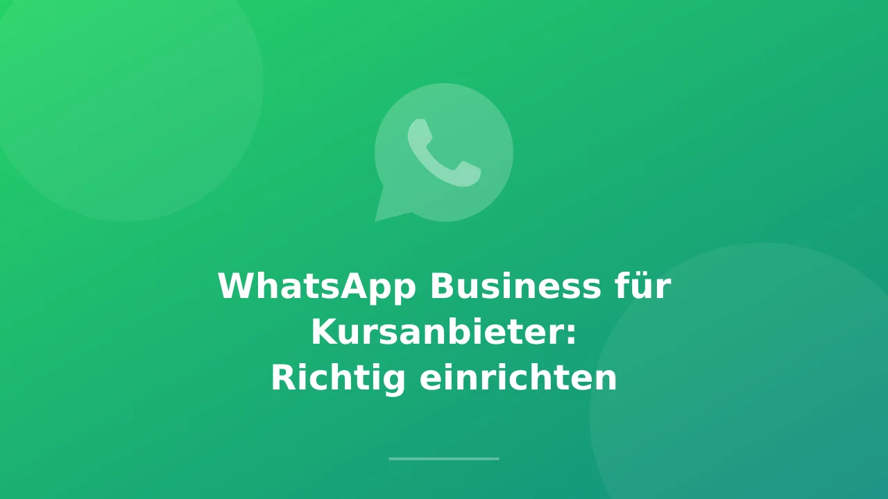 WhatsApp Business für Kursanbieter: Richtig einrichten