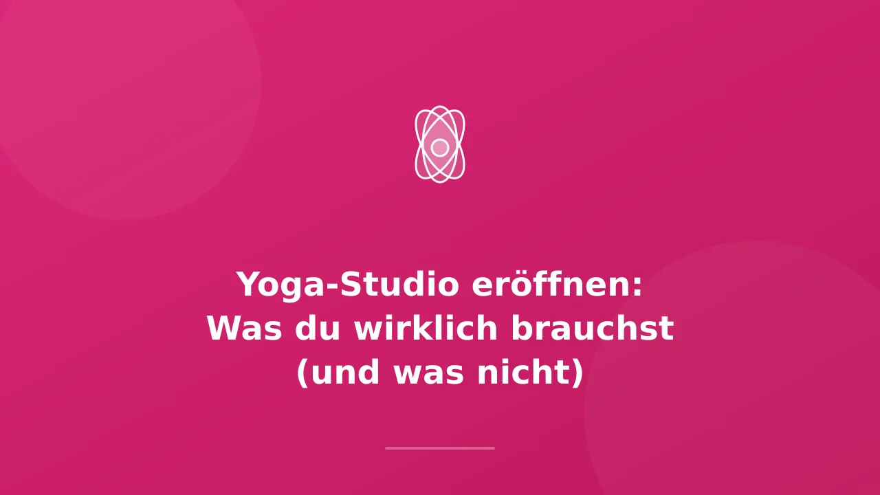 Yoga-Studio eröffnen: Was du wirklich brauchst
